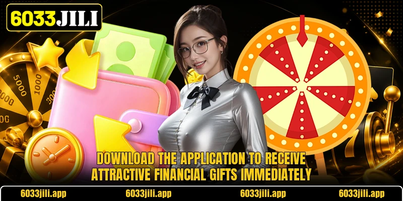 Download the application to receive attractive financial gifts immediately