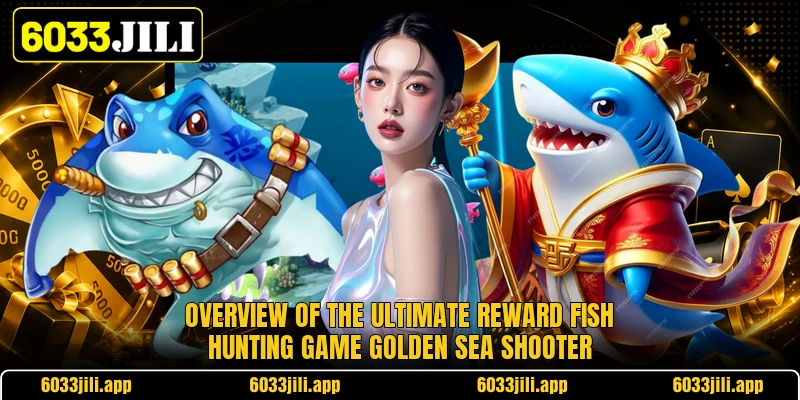 Overview of the ultimate reward fish hunting game Golden sea shooter Overview of the ultimate reward fish hunting game Golden sea shooter